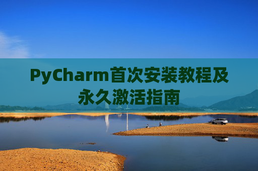 PyCharm首次安装教程及永久激活指南