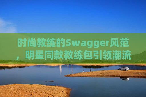 时尚教练的Swagger风范，明星同款教练包引领潮流