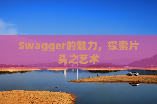 Swagger的魅力，探索片头之艺术