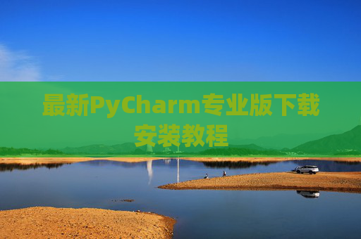 最新PyCharm专业版下载安装教程